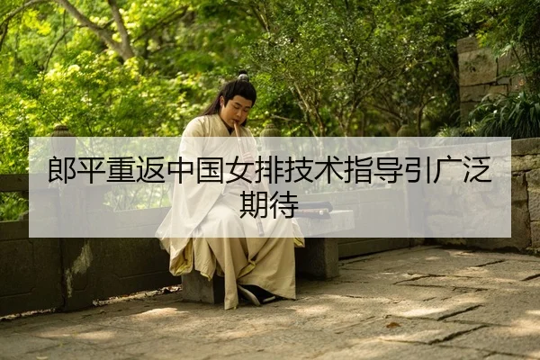 郎平重返中国女排技术指导引广泛期待