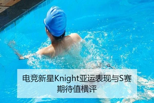 电竞新星Knight亚运表现与S赛期待值横评