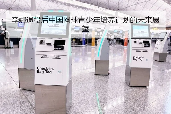 李娜退役后中国网球青少年培养计划的未来展望