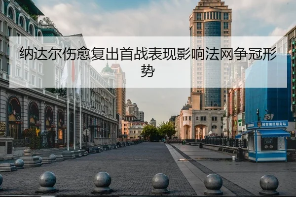 纳达尔伤愈复出首战表现影响法网争冠形势